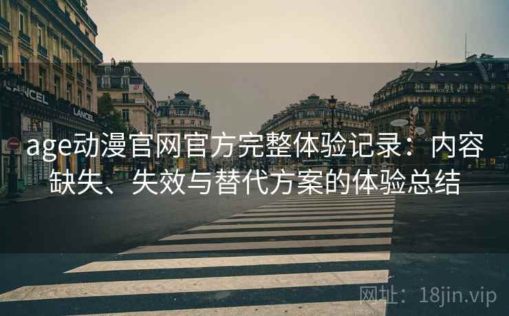age动漫官网官方完整体验记录：内容缺失、失效与替代方案的体验总结  第2张