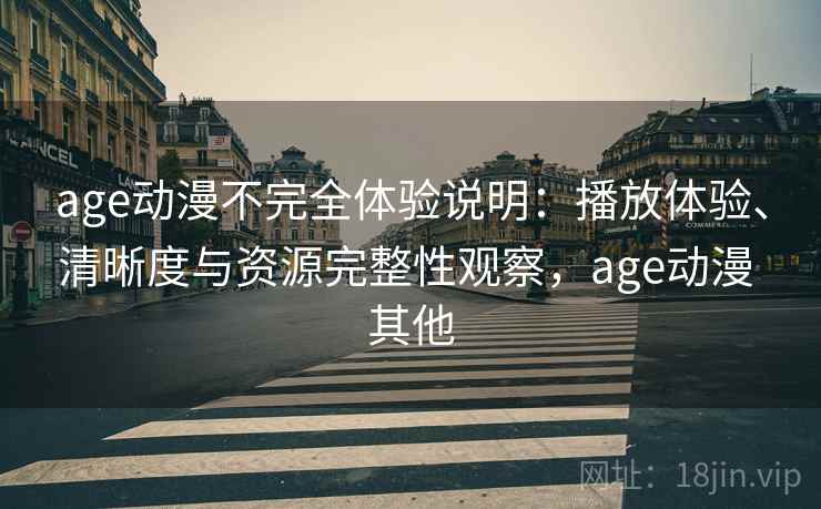 age动漫不完全体验说明：播放体验、清晰度与资源完整性观察，age动漫 其他  第2张