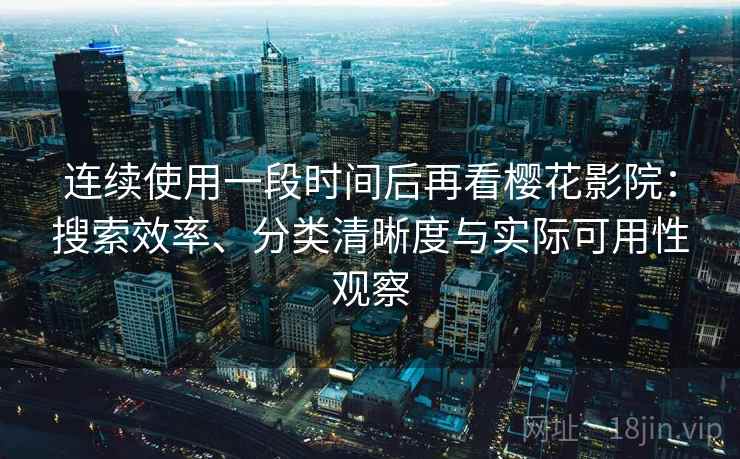 连续使用一段时间后再看樱花影院：搜索效率、分类清晰度与实际可用性观察  第2张
