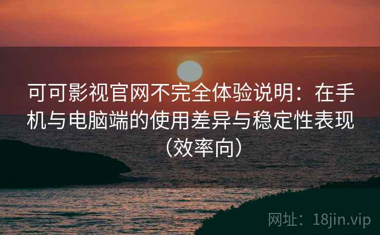 可可影视官网不完全体验说明：在手机与电脑端的使用差异与稳定性表现（效率向）  第2张