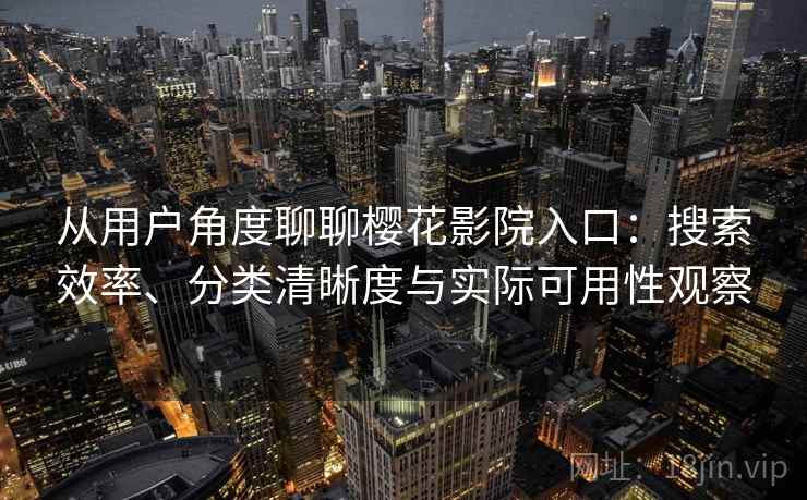 从用户角度聊聊樱花影院入口：搜索效率、分类清晰度与实际可用性观察  第1张