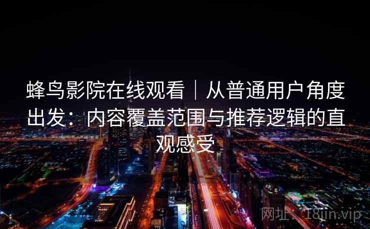蜂鸟影院在线观看｜从普通用户角度出发：内容覆盖范围与推荐逻辑的直观感受