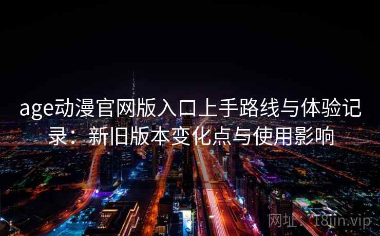 age动漫官网版入口上手路线与体验记录：新旧版本变化点与使用影响
