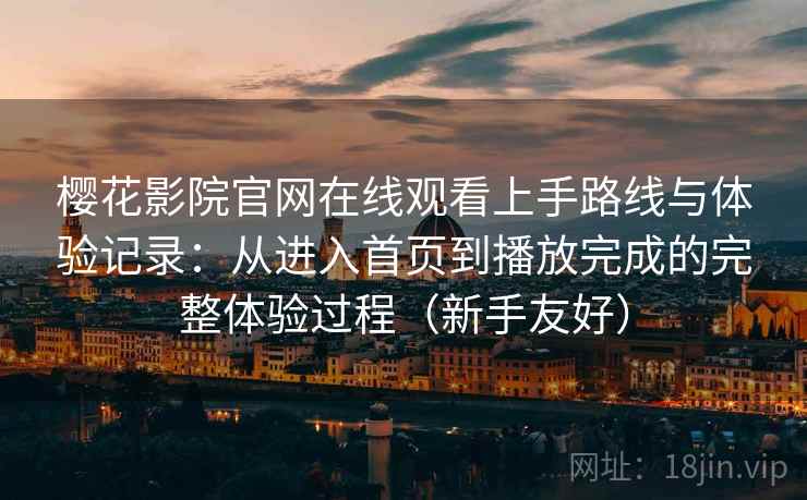 樱花影院官网在线观看上手路线与体验记录：从进入首页到播放完成的完整体验过程（新手友好）  第2张