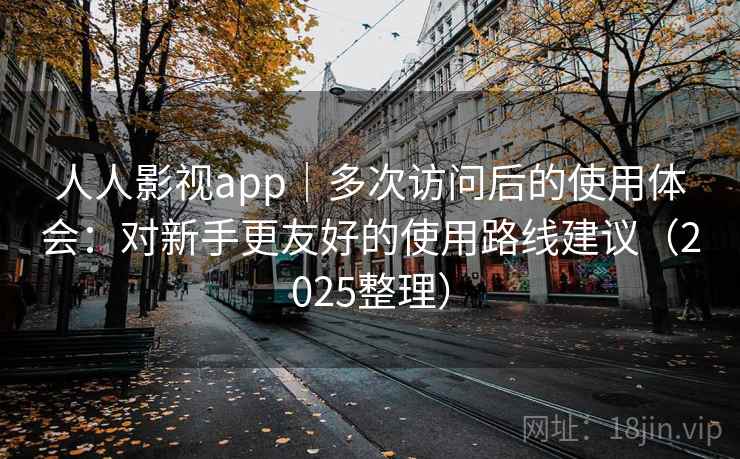 人人影视app｜多次访问后的使用体会：对新手更友好的使用路线建议（2025整理）  第2张