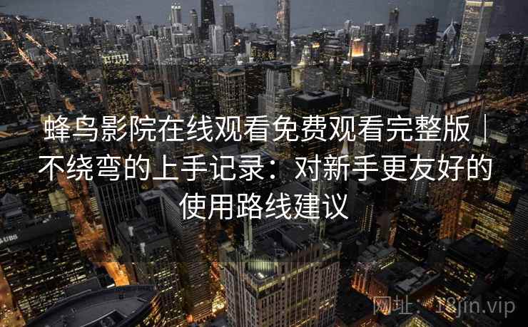 蜂鸟影院在线观看免费观看完整版|不绕弯的上手记录:对新手更友好的使用路线建议 第2张 蜂鸟影院在线观看免费观看完整版|不绕弯的上手记录:对新手更友好的使用路线建议 第2张