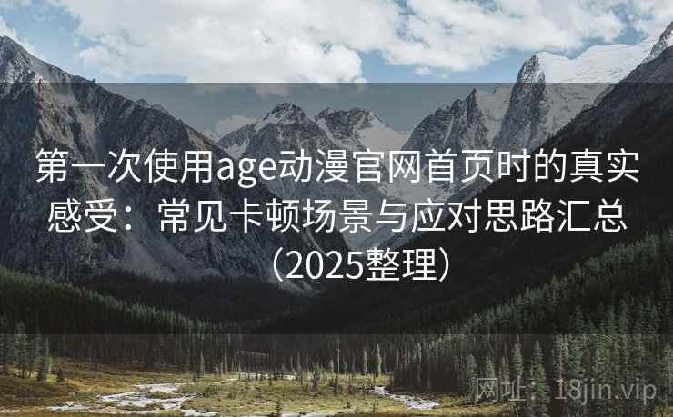 第一次使用age动漫官网首页时的真实感受:常见卡顿场景与应对思路汇总(2025整理) 第2张 第一次使用age动漫官网首页时的真实感受:常见卡顿场景与应对思路汇总(2025整理) 第2张