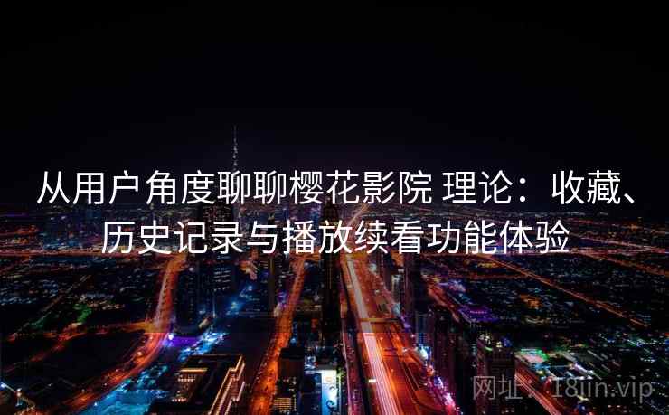 从用户角度聊聊樱花影院 理论：收藏、历史记录与播放续看功能体验  第1张
