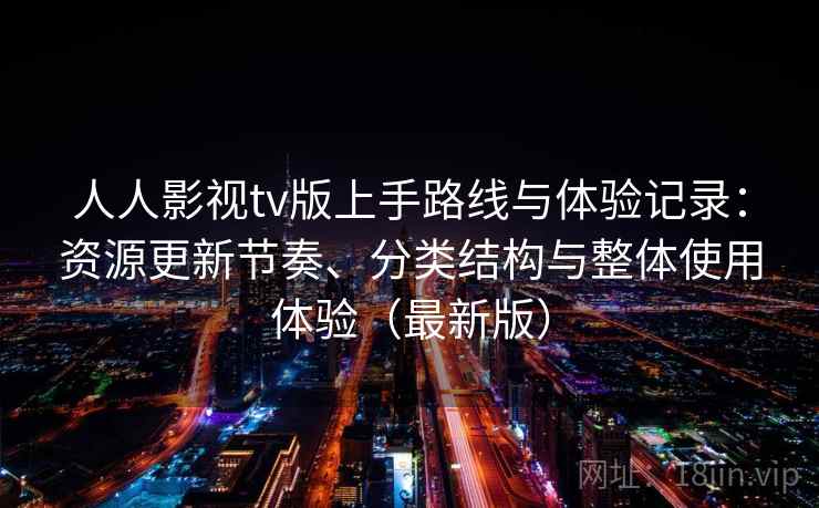 人人影视tv版上手路线与体验记录：资源更新节奏、分类结构与整体使用体验（最新版）  第1张