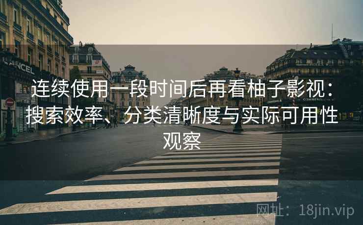 连续使用一段时间后再看柚子影视:搜索效率、分类清晰度与实际可用性观察 第2张 连续使用一段时间后再看柚子影视:搜索效率、分类清晰度与实际可用性观察 第2张