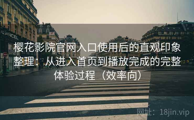 樱花影院官网入口使用后的直观印象整理：从进入首页到播放完成的完整体验过程（效率向）  第2张