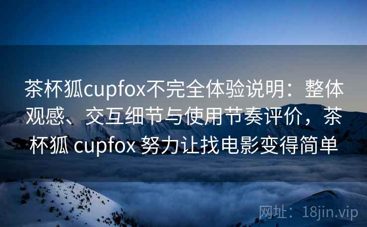 茶杯狐cupfox不完全体验说明:整体观感、交互细节与使用节奏评价,茶杯狐 cupfox 努力让找电影变得简单 第1张 茶杯狐cupfox不完全体验说明:整体观感、交互细节与使用节奏评价,茶杯狐 cupfox 努力让找电影变得简单 第1张