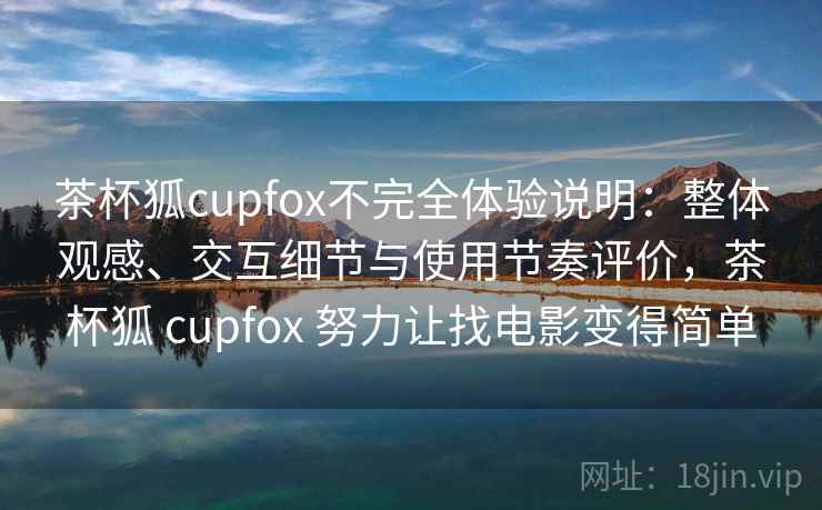 茶杯狐cupfox不完全体验说明:整体观感、交互细节与使用节奏评价,茶杯狐 cupfox 努力让找电影变得简单 第2张 茶杯狐cupfox不完全体验说明:整体观感、交互细节与使用节奏评价,茶杯狐 cupfox 努力让找电影变得简单 第2张