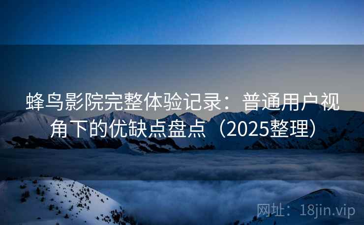 蜂鸟影院完整体验记录：普通用户视角下的优缺点盘点（2025整理）