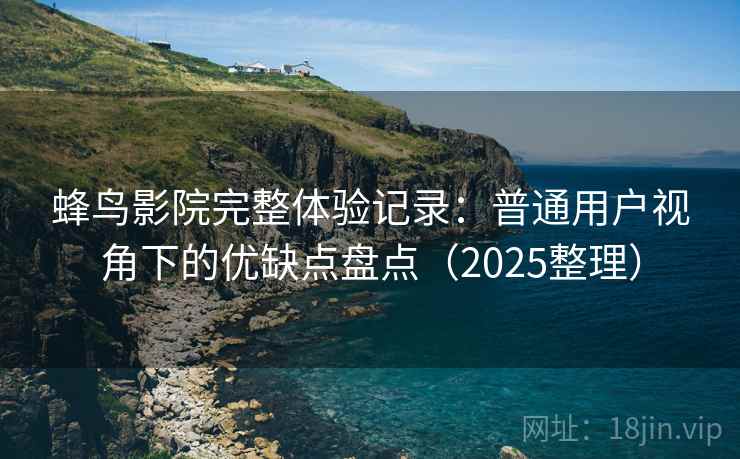 蜂鸟影院完整体验记录：普通用户视角下的优缺点盘点（2025整理）  第2张