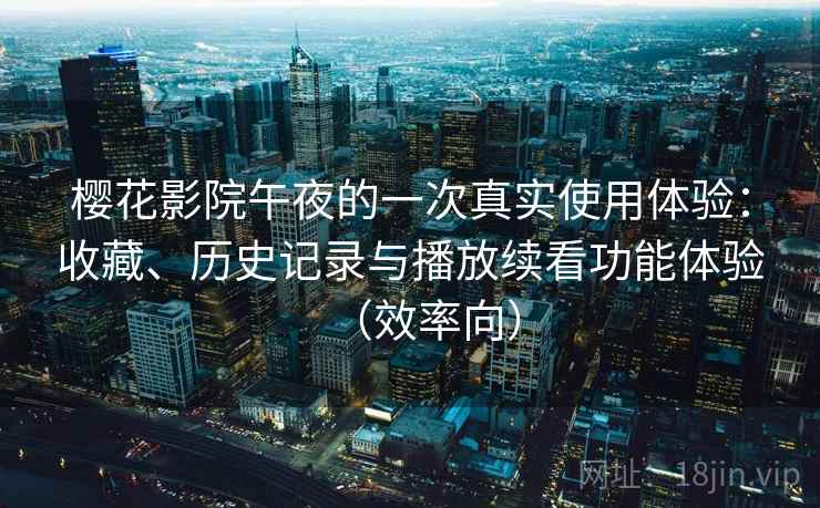 樱花影院午夜的一次真实使用体验：收藏、历史记录与播放续看功能体验（效率向）  第2张