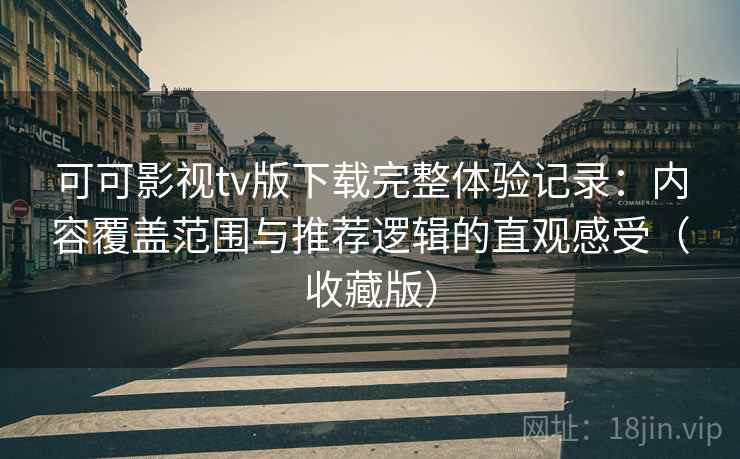可可影视tv版下载完整体验记录：内容覆盖范围与推荐逻辑的直观感受（收藏版）  第2张