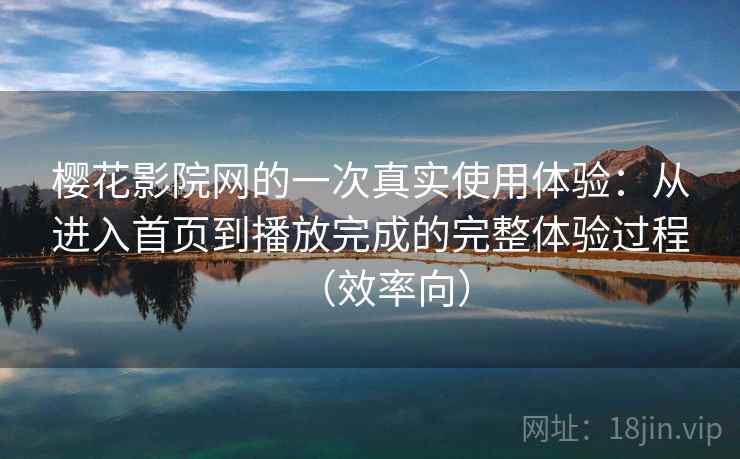 樱花影院网的一次真实使用体验：从进入首页到播放完成的完整体验过程（效率向）  第2张