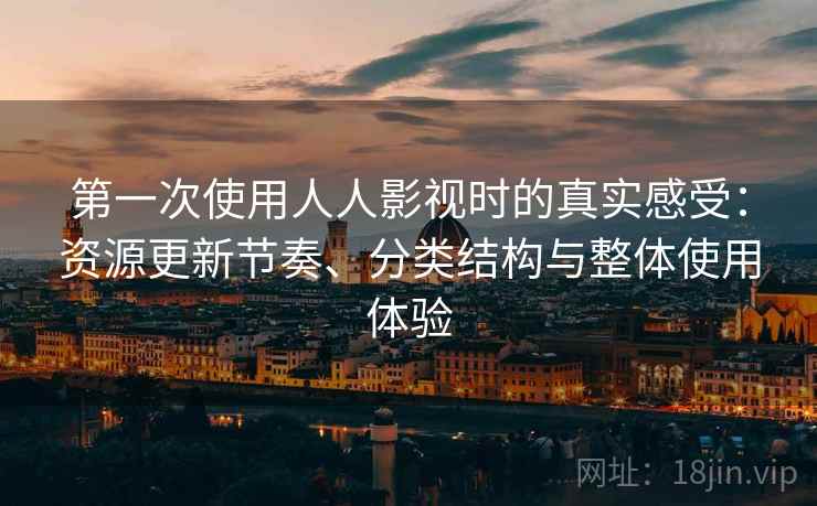 第一次使用人人影视时的真实感受：资源更新节奏、分类结构与整体使用体验