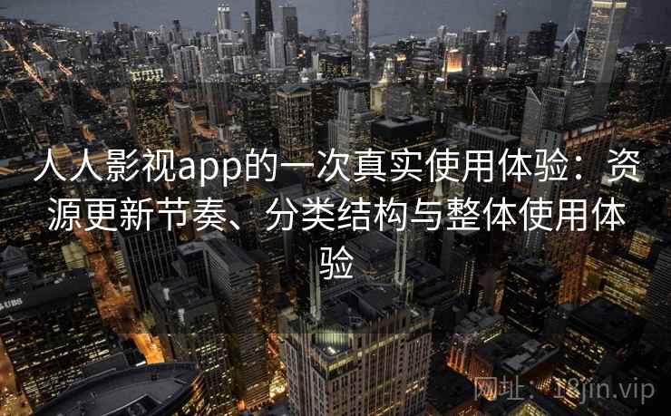 人人影视app的一次真实使用体验：资源更新节奏、分类结构与整体使用体验