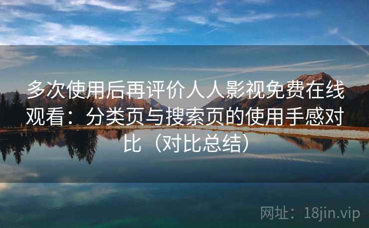 多次使用后再评价人人影视免费在线观看:分类页与搜索页的使用手感对比(对比总结) 第2张 多次使用后再评价人人影视免费在线观看:分类页与搜索页的使用手感对比(对比总结) 第2张