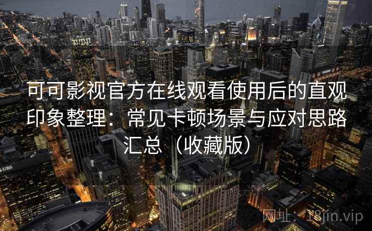 可可影视官方在线观看使用后的直观印象整理：常见卡顿场景与应对思路汇总（收藏版）  第2张