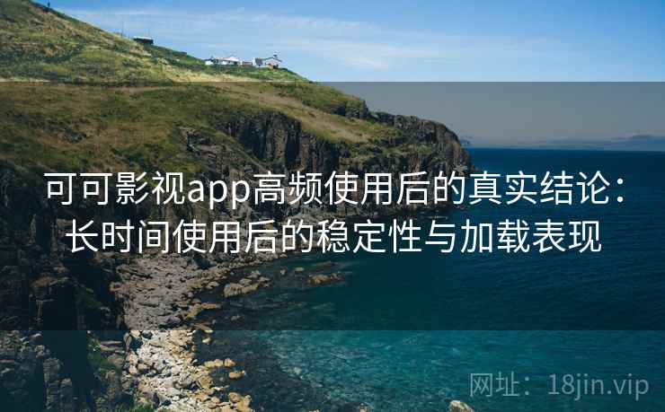 可可影视app高频使用后的真实结论：长时间使用后的稳定性与加载表现  第2张