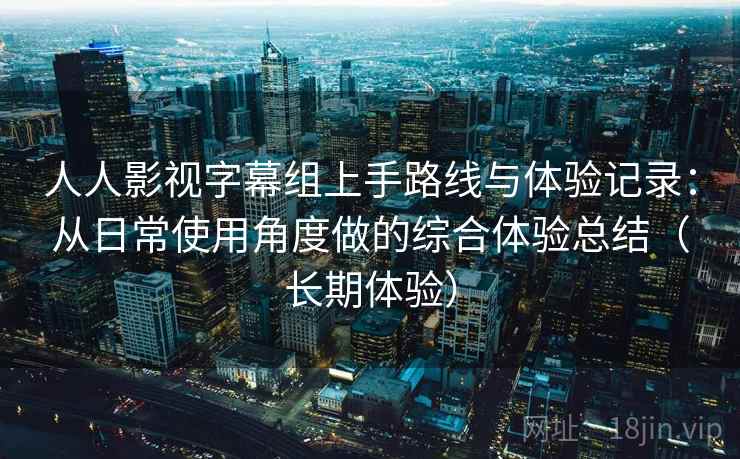 人人影视字幕组上手路线与体验记录：从日常使用角度做的综合体验总结（长期体验）