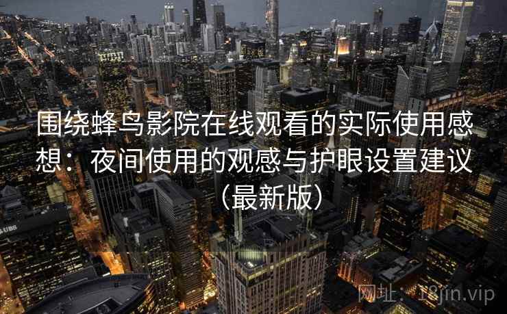 围绕蜂鸟影院在线观看的实际使用感想：夜间使用的观感与护眼设置建议（最新版）