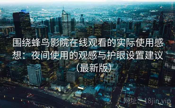 围绕蜂鸟影院在线观看的实际使用感想：夜间使用的观感与护眼设置建议（最新版）  第2张