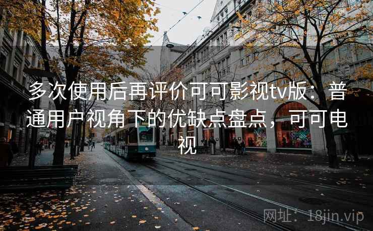 多次使用后再评价可可影视tv版：普通用户视角下的优缺点盘点，可可电视  第1张