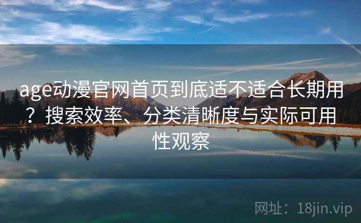 age动漫官网首页到底适不适合长期用？搜索效率、分类清晰度与实际可用性观察  第2张