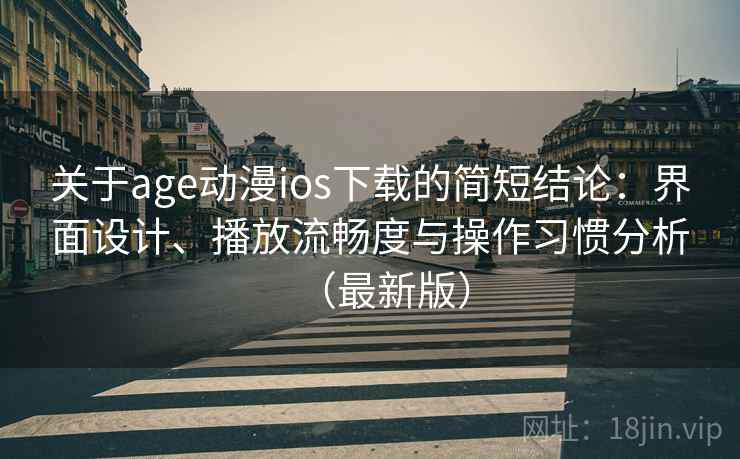 关于age动漫ios下载的简短结论：界面设计、播放流畅度与操作习惯分析（最新版）