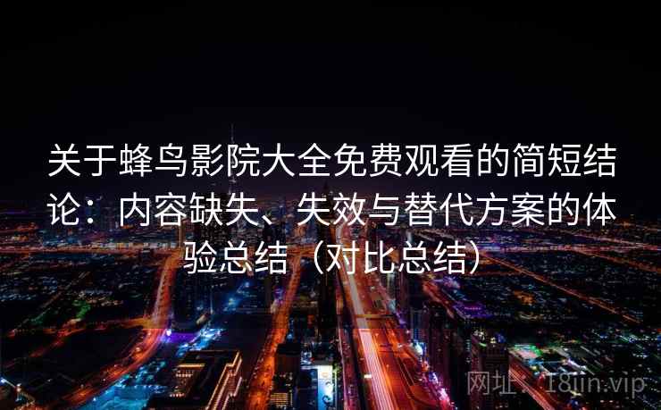 关于蜂鸟影院大全免费观看的简短结论：内容缺失、失效与替代方案的体验总结（对比总结）