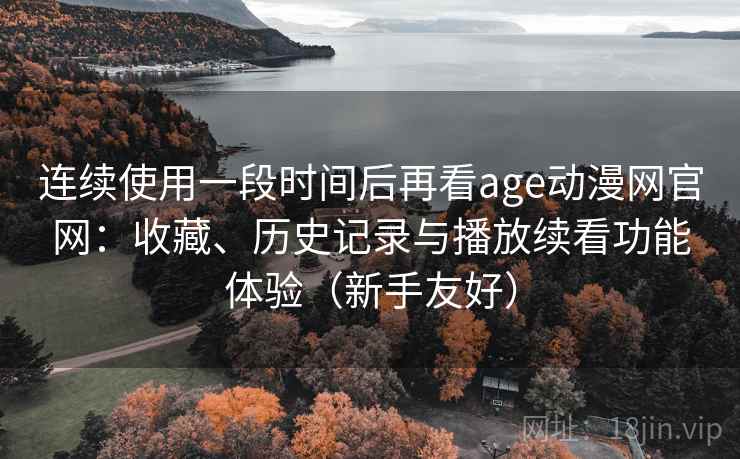 连续使用一段时间后再看age动漫网官网：收藏、历史记录与播放续看功能体验（新手友好）  第2张