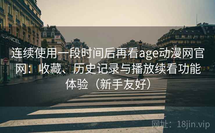 连续使用一段时间后再看age动漫网官网：收藏、历史记录与播放续看功能体验（新手友好）