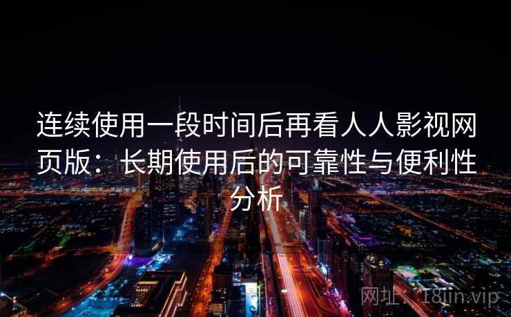 连续使用一段时间后再看人人影视网页版：长期使用后的可靠性与便利性分析  第2张