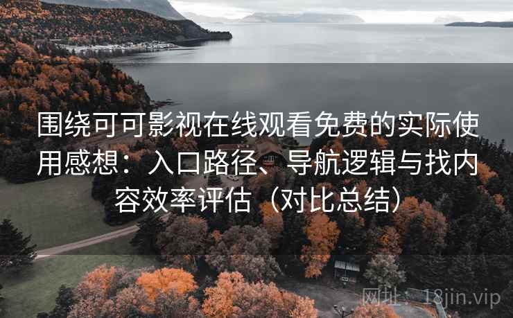 围绕可可影视在线观看免费的实际使用感想：入口路径、导航逻辑与找内容效率评估（对比总结）