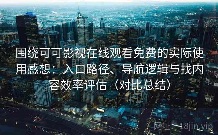 围绕可可影视在线观看免费的实际使用感想：入口路径、导航逻辑与找内容效率评估（对比总结）  第2张