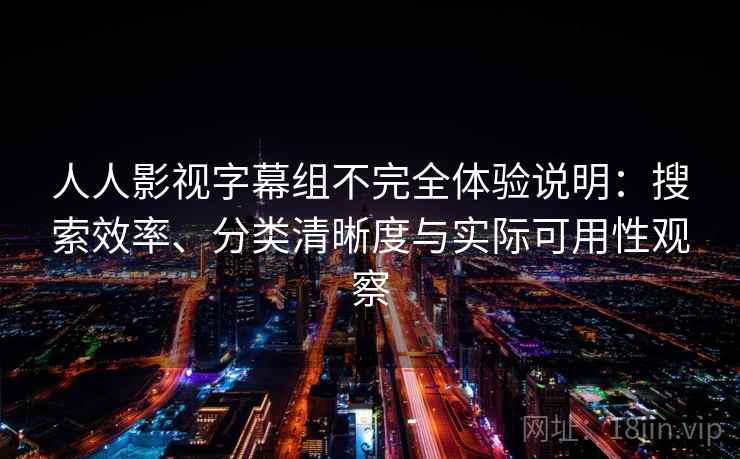 人人影视字幕组不完全体验说明：搜索效率、分类清晰度与实际可用性观察