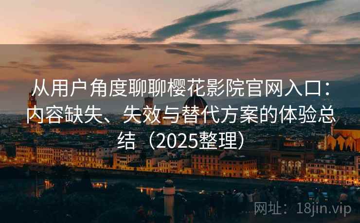 从用户角度聊聊樱花影院官网入口：内容缺失、失效与替代方案的体验总结（2025整理）