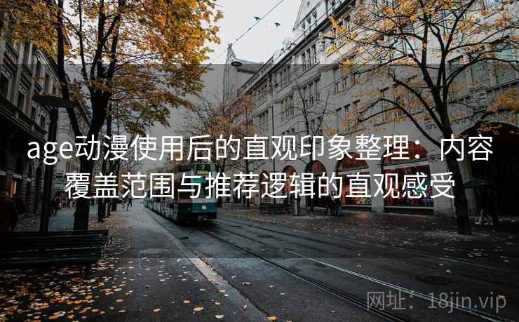 age动漫使用后的直观印象整理：内容覆盖范围与推荐逻辑的直观感受