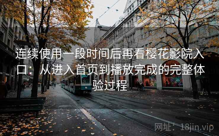 连续使用一段时间后再看樱花影院入口：从进入首页到播放完成的完整体验过程  第2张