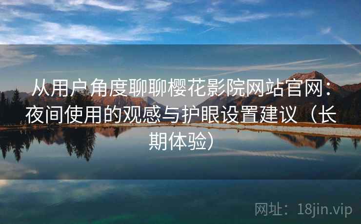 从用户角度聊聊樱花影院网站官网：夜间使用的观感与护眼设置建议（长期体验）  第2张