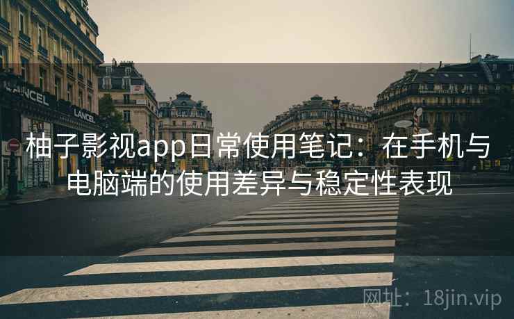 柚子影视app日常使用笔记:在手机与电脑端的使用差异与稳定性表现 第2张 柚子影视app日常使用笔记:在手机与电脑端的使用差异与稳定性表现 第2张