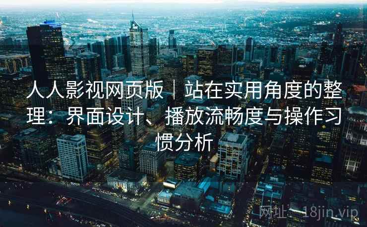 人人影视网页版|站在实用角度的整理:界面设计、播放流畅度与操作习惯分析 第2张 人人影视网页版|站在实用角度的整理:界面设计、播放流畅度与操作习惯分析 第2张