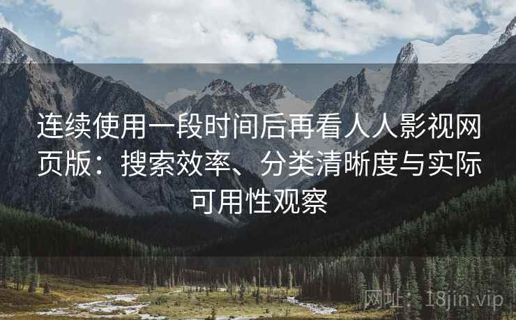 连续使用一段时间后再看人人影视网页版:搜索效率、分类清晰度与实际可用性观察 第2张 连续使用一段时间后再看人人影视网页版:搜索效率、分类清晰度与实际可用性观察 第2张