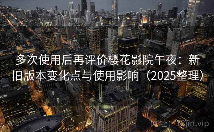 多次使用后再评价樱花影院午夜:新旧版本变化点与使用影响(2025整理) 第2张 多次使用后再评价樱花影院午夜:新旧版本变化点与使用影响(2025整理) 第2张