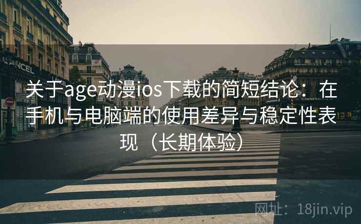 关于age动漫ios下载的简短结论：在手机与电脑端的使用差异与稳定性表现（长期体验）  第1张