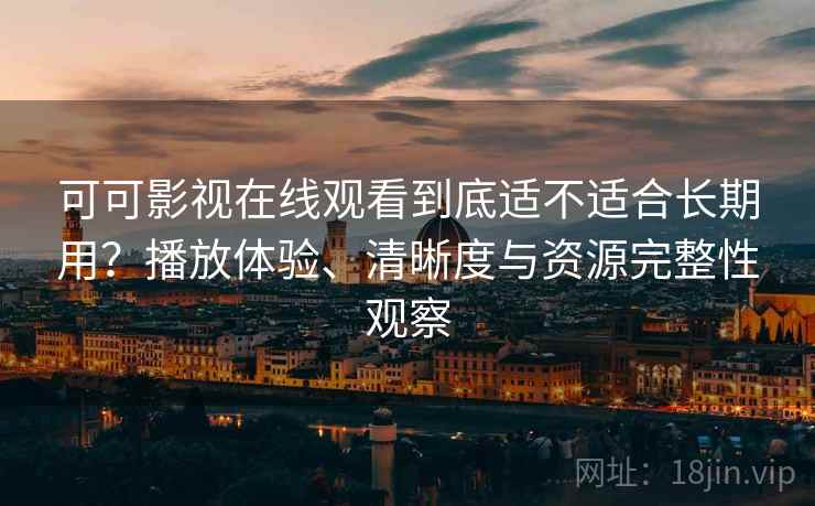 可可影视在线观看到底适不适合长期用?播放体验、清晰度与资源完整性观察 第2张 可可影视在线观看到底适不适合长期用?播放体验、清晰度与资源完整性观察 第2张